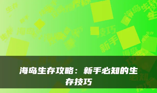 海岛生存攻略：新手必知的生存技巧