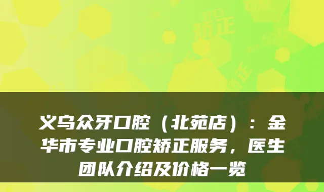 义乌众牙口腔（北苑店）：金华市专业口腔矫正服务，医生团队介绍及价格一览
