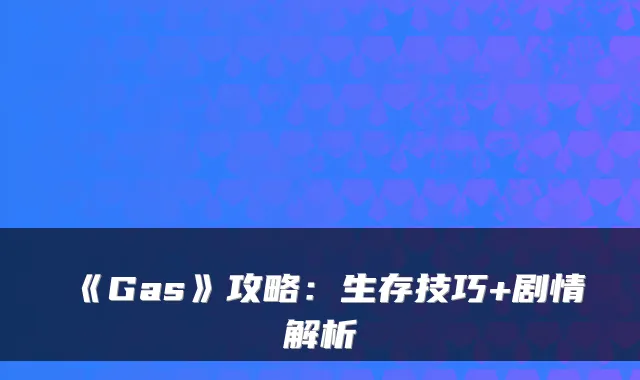 《Gas》攻略:生存技巧+剧情解析