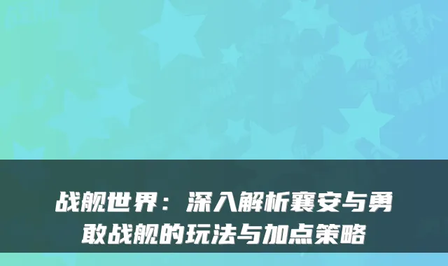 战舰世界：深入解析襄安与勇敢战舰的玩法与加点策略