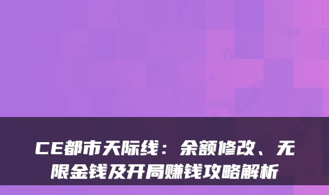 CE都市天际线：余额修改、无限金钱及开局赚钱攻略解析