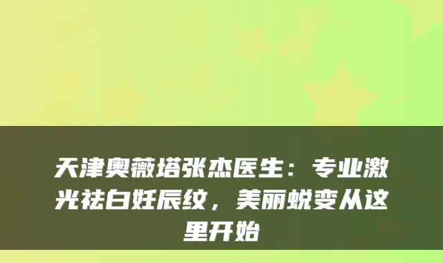 天津奥薇塔张杰医生:专业激光祛白妊辰纹,美丽蜕变从这里开始