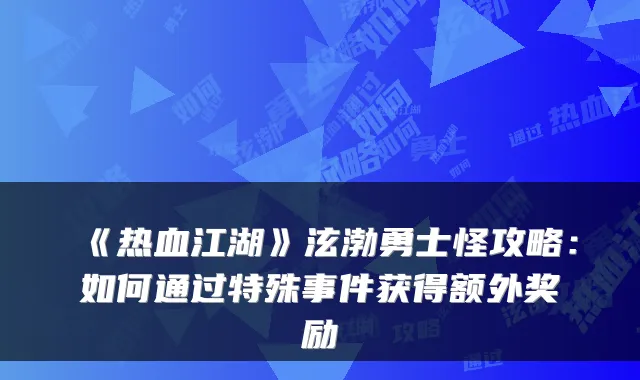 《热血江湖》泫渤勇士怪攻略：如何通过特殊事件获得额外奖励