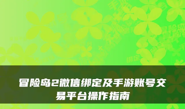 冒险岛2微信绑定及手游账号交易平台操作指南