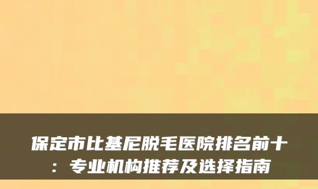 保定市比基尼脱毛医院排名前十：专业机构推荐及选择指南