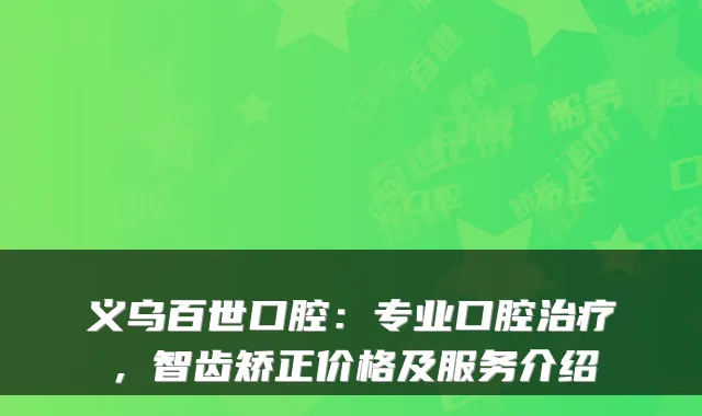 义乌百世口腔:专业口腔治疗,智齿矫正价格及服务介绍