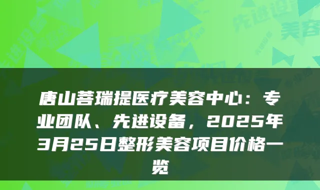 唐山菩瑞提医疗美容中心:专业团队、先进设备,2025年3月25日整形美容项目价格一览