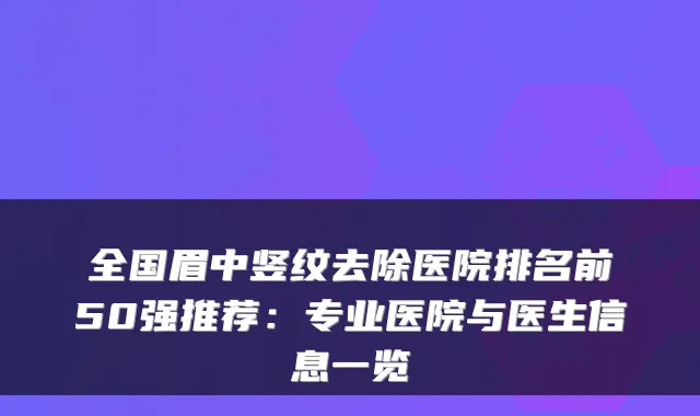 全国眉中竖纹去除医院排名前50强推荐:专业医院与医生信息一览