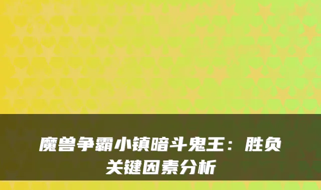 魔兽争霸小镇暗斗鬼王：胜负关键因素分析