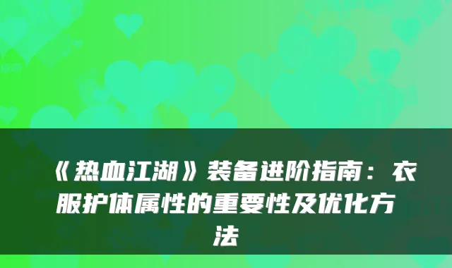 《热血江湖》装备进阶指南：衣服护体属性的重要性及优化方法