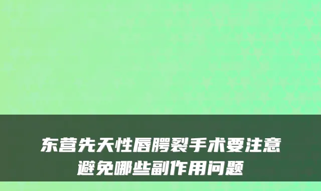 东营先天性唇腭裂手术要注意避免哪些副作用问题