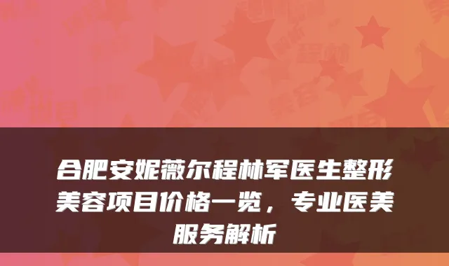 合肥安妮薇尔程林军医生整形美容项目价格一览，专业医美服务解析