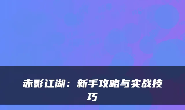 赤影江湖：新手攻略与实战技巧