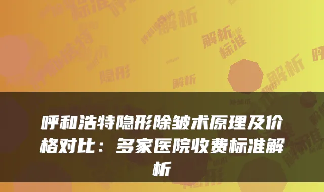 呼和浩特隐形除皱术原理及价格对比:多家医院收费标准解析