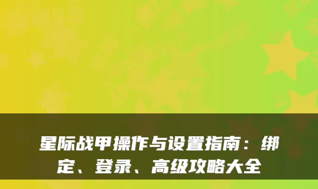 星际战甲操作与设置指南：绑定、登录、高级攻略大全