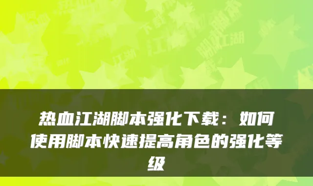 热血江湖脚本强化下载：如何使用脚本快速提高角色的强化等级