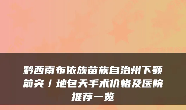 黔西南布依族苗族自治州下颚前突／地包天手术价格及医院推荐一览