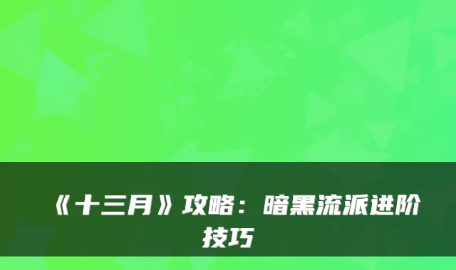 《十三月》攻略：暗黑流派进阶技巧