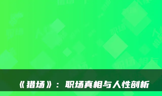 《猎场》：职场真相与人性剖析