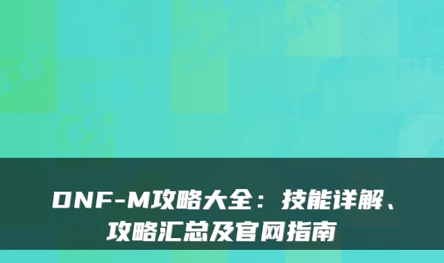 DNF-M攻略大全：技能详解、攻略汇总及官网指南