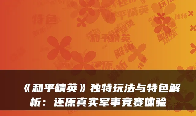 《和平精英》独特玩法与特色解析：还原真实军事竞赛体验