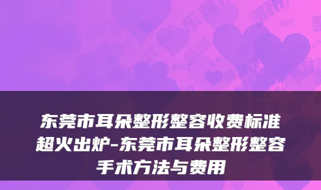 东莞市耳朵整形整容收费标准超火出炉-东莞市耳朵整形整容手术方法与费用