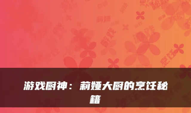 游戏厨神：莉娅大厨的烹饪秘籍