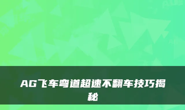 AG飞车弯道超速不翻车技巧揭秘