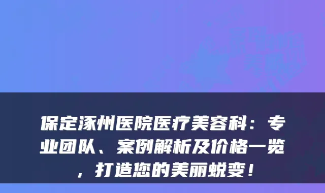 保定涿州医院医疗美容科：专业团队、案例解析及价格一览，打造您的美丽蜕变！