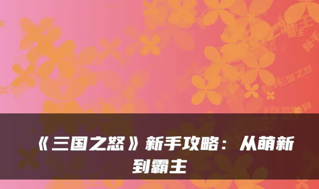 《三国之怒》新手攻略：从萌新到霸主