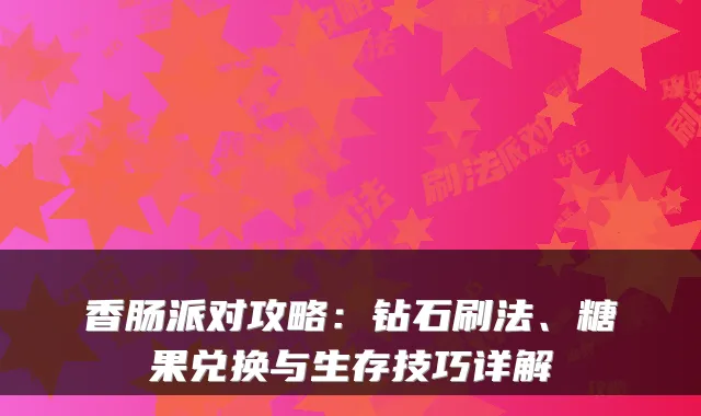 香肠派对攻略：钻石刷法、糖果兑换与生存技巧详解