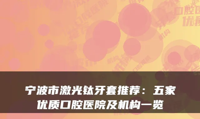 宁波市激光钛牙套推荐：五家优质口腔医院及机构一览
