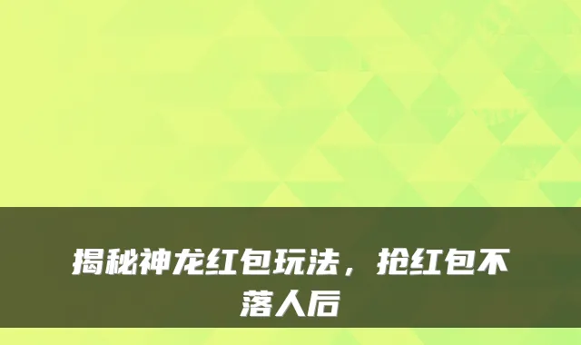 揭秘神龙红包玩法，抢红包不落人后