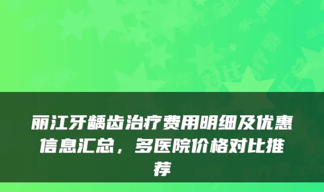 丽江牙龋齿治疗费用明细及优惠信息汇总，多医院价格对比推荐