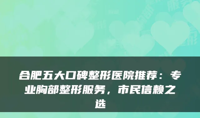 合肥五大口碑整形医院推荐：专业胸部整形服务，市民信赖之选
