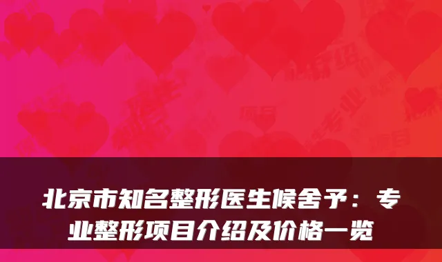 北京市知名整形医生候舍予：专业整形项目介绍及价格一览