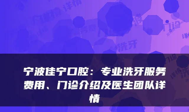 宁波佳宁口腔：专业洗牙服务费用、门诊介绍及医生团队详情