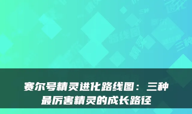 赛尔号精灵进化路线图：三种最厉害精灵的成长路径