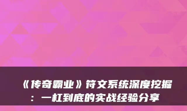 《传奇霸业》符文系统深度挖掘：一杠到底的实战经验分享