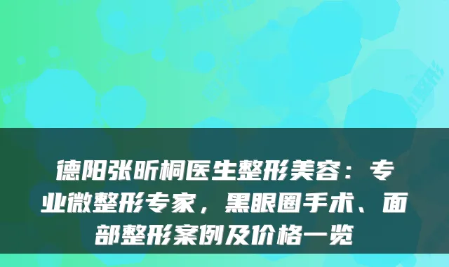 德阳张昕桐医生整形美容：专业微整形专家，黑眼圈手术、面部整形案例及价格一览