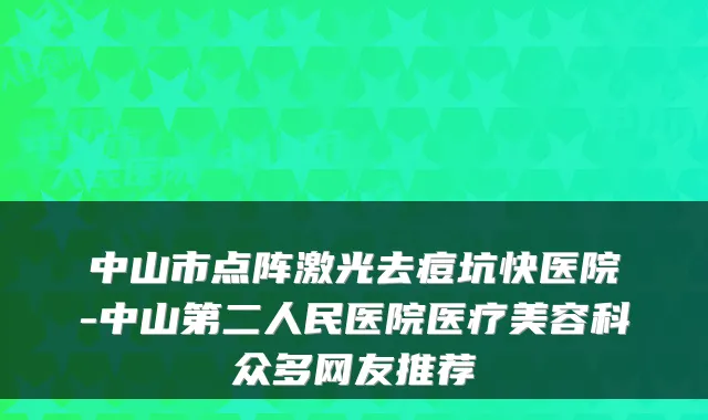 中山市点阵激光去痘坑快医院-中山第二人民医院医疗美容科众多网友推荐