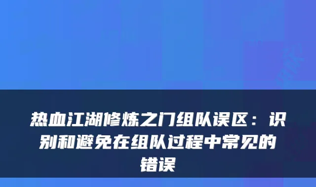 热血江湖修炼之门组队误区：识别和避免在组队过程中常见的错误