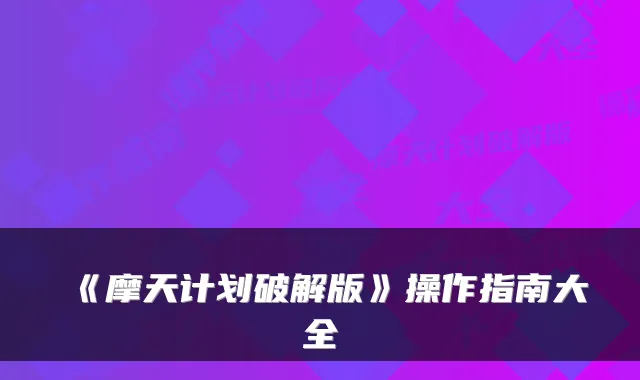 《摩天计划破解版》操作指南大全
