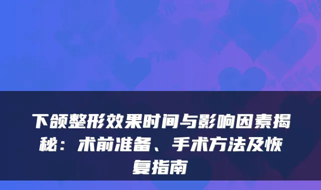 下颌整形效果时间与影响因素揭秘：术前准备、手术方法及恢复指南