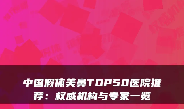 中国假体美鼻TOP50医院推荐：权威机构与专家一览