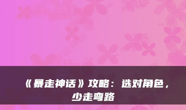 《暴走神话》攻略：选对角色，少走弯路