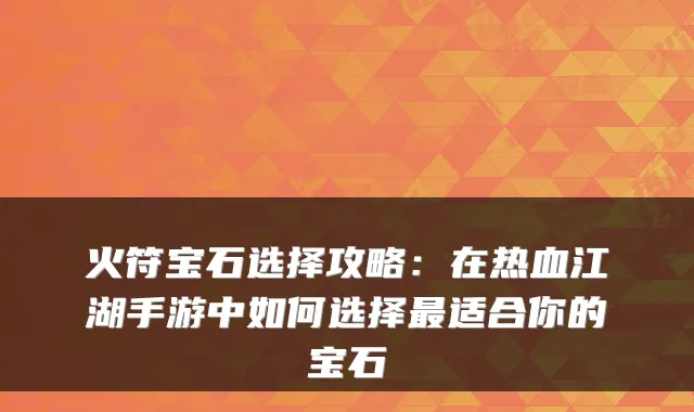 火符宝石选择攻略：在热血江湖手游中如何选择适合你的宝石