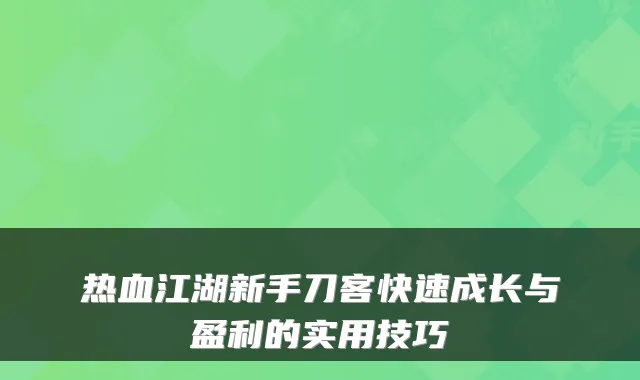 热血江湖新手刀客快速成长与盈利的实用技巧