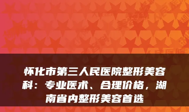怀化市第三人民医院整形美容科：专业医术、合理价格，湖南省内整形美容首选