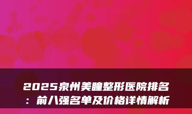 2025泉州美瞳整形医院排名：前八强名单及价格详情解析